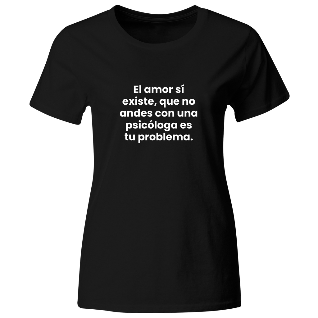 Playera color LK837. Psicologia Frase Positiva: El amor sí existe. Que tú no andes con una psicologa es tu problema