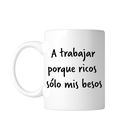 Taza 11 Oz Tae146. Meme frase: A trabajar porque ricos sólo mis besos 